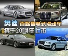 奥迪首款插电式混动车将于2014年上市